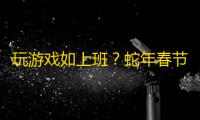 玩游戏如上班？蛇年春节最减负的SLG游戏《三国：谋定天下》你玩了吗？